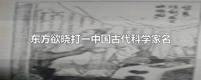 东方欲晓打一中国古代科学家名 东方欲晓打一中国古代科学家名