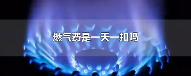 燃气费是一天一扣吗 燃气费是一天一扣吗