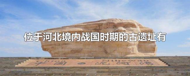 位于河北境内战国时期的古遗址有