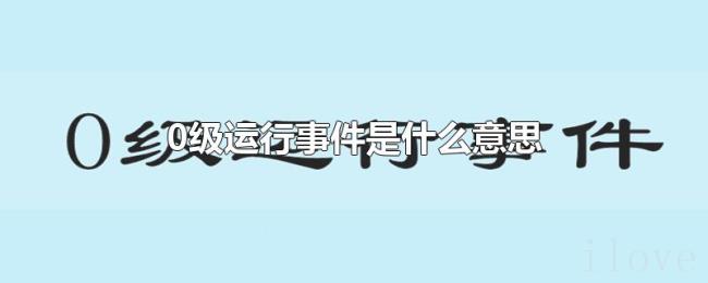 0级运行事件是什么意思 0级运行事件是什么意思