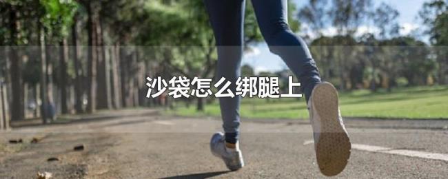 沙袋怎么绑腿上 沙袋怎么绑腿上