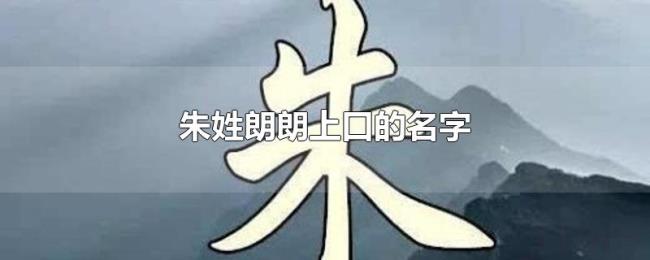 朱姓朗朗上口的名字 朱姓朗朗上口的名字
