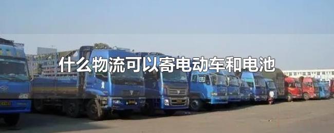 什么物流可以寄电动车和电池 什么物流可以寄电动车和电池