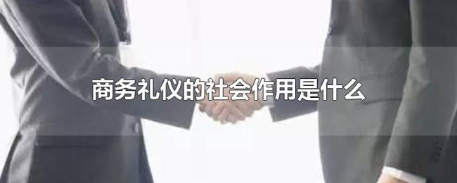 商务礼仪的社会作用是什么 商务礼仪的社会作用是什么