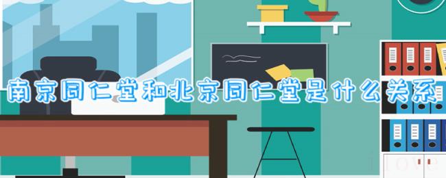 南京同仁堂和北京同仁堂是什么关系 南京同仁堂和北京同仁堂是什么关系