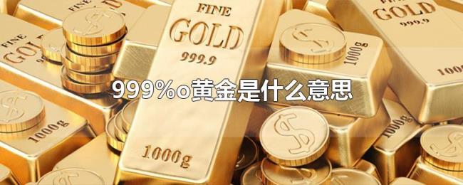 999%o黄金是什么意思 999%o黄金是什么意思