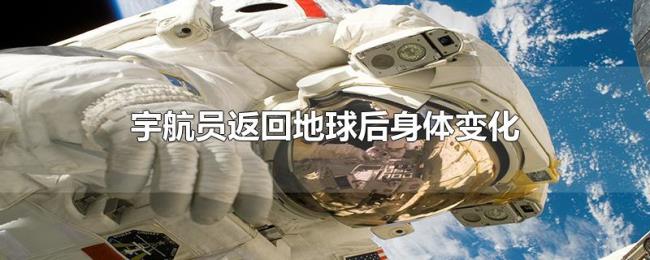 宇航员返回地球后身体变化 宇航员返回地球后身体变化