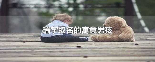 瑞字取名的寓意男孩 瑞字取名的寓意男孩
