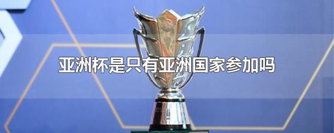 亚洲杯是只有亚洲国家参加吗 亚洲杯是只有亚洲国家参加吗
