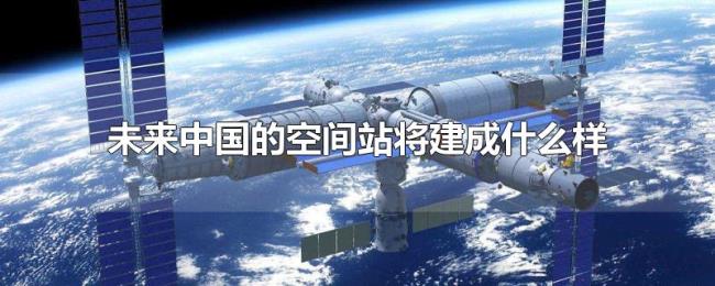未来中国的空间站将建成什么样