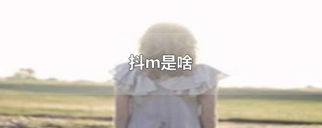 抖m是啥 抖m是啥