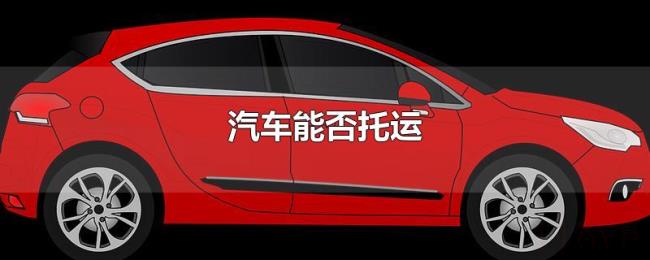 汽车能否托运 汽车能否托运