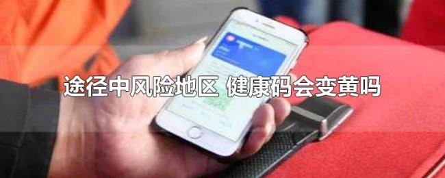 途径中风险地区（健康码会变黄吗）