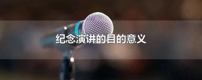 纪念演讲的目的意义 纪念演讲的目的意义