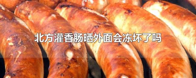 北方灌香肠晒外面会冻坏了吗 北方灌香肠晒外面会冻坏了吗