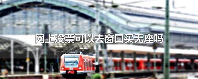网上没票可以去窗口买无座吗 网上没票可以去窗口买无座吗