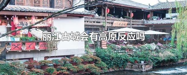 丽江古城会有高原反应吗