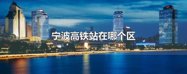 宁波高铁站在哪个区 宁波高铁站在哪个区