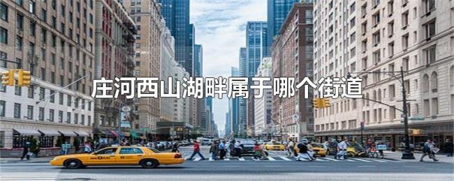 庄河西山湖畔属于哪个街道 庄河西山湖畔属于哪个街道