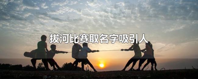 拔河比赛取名字吸引人 拔河比赛取名字吸引人