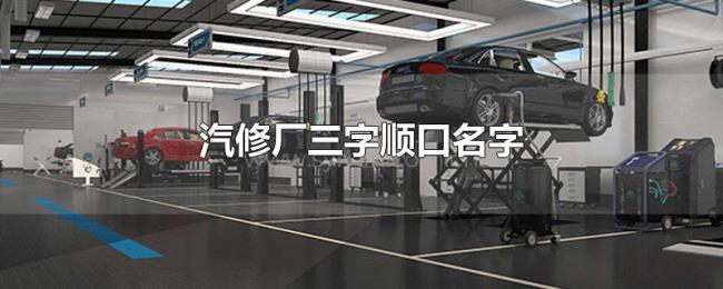 汽修厂三字顺口名字 汽修厂三字顺口名字