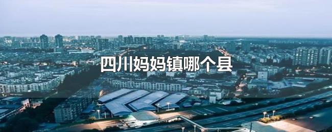 四川妈妈镇哪个县 四川妈妈镇哪个县