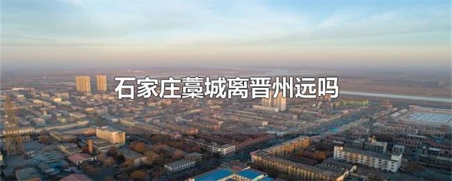 石家庄藁城离晋州远吗