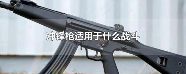 冲锋枪适用于什么战斗 冲锋枪适用于什么战斗