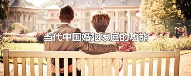 当代中国婚姻家庭的功能 当代中国婚姻家庭的功能