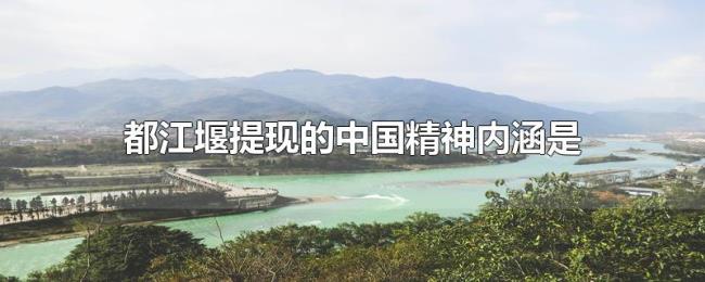 都江堰提现的中国精神内涵是 都江堰提现的中国精神内涵是