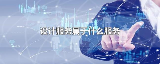 设计服务属于什么服务 设计服务属于什么服务