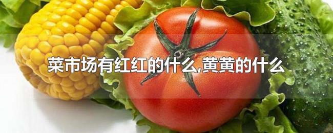 菜市场有红红的什么,黄黄的什么