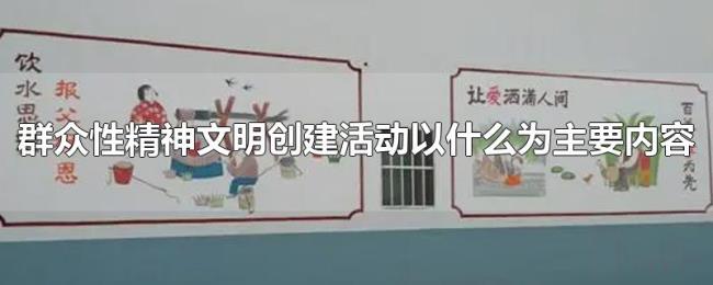 群众性精神文明创建活动以什么为主要内容