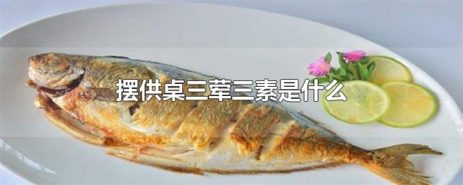 摆供桌三荤三素是什么 摆供桌三荤三素是什么