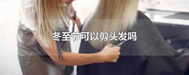 冬至节可以剪头发吗 冬至节可以剪头发吗