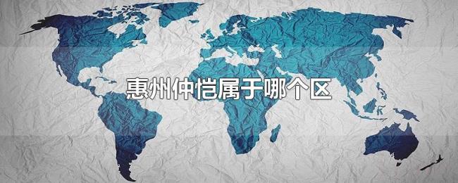 惠州仲恺属于哪个区 惠州仲恺属于哪个区