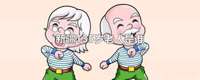 新疆135岁老人是谁 新疆135岁老人是谁