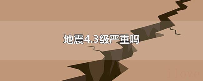 地震4.3级严重吗 地震4.3级严重吗
