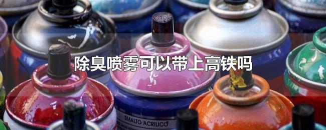 除臭喷雾可以带上高铁吗 除臭喷雾可以带上高铁吗