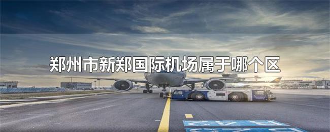 郑州市新郑国际机场属于哪个区