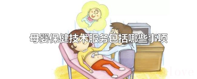 母婴保健技术服务包括哪些事项 母婴保健技术服务包括哪些事项