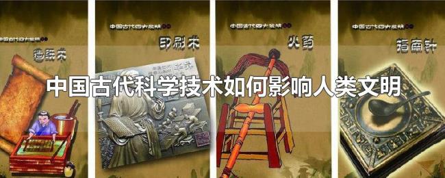 中国古代科学技术如何影响人类文明 中国古代科学技术如何影响人类文明