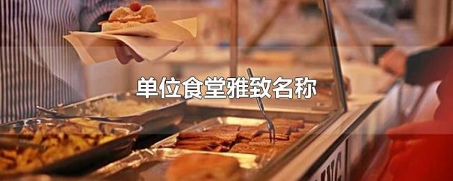单位食堂雅致名称 单位食堂雅致名称