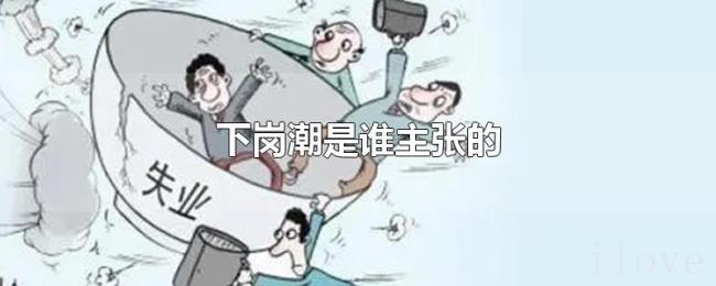 下岗潮是谁主张的 下岗潮是谁主张的