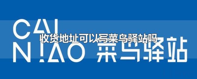 收货地址可以写菜鸟驿站吗 收货地址可以写菜鸟驿站吗