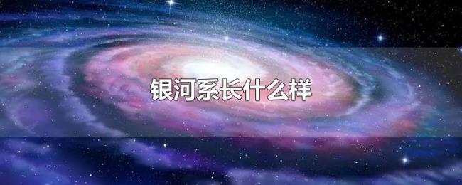 银河系长什么样 银河系长什么样