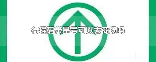 行程码带星号可以去商场吗