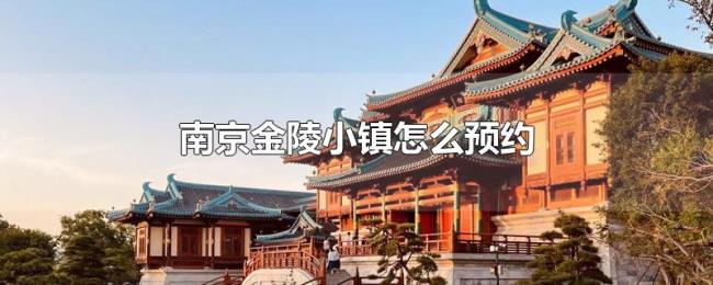 南京金陵小镇怎么预约 南京金陵小镇怎么预约