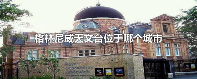 格林尼威天文台位于哪个城市 格林尼威天文台位于哪个城市
