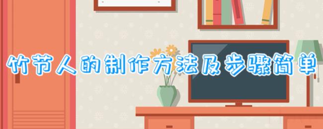 竹节人的制作方法及步骤简单 竹节人的制作方法及步骤简单